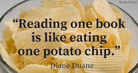 “Reading one book  is like eating  one potato chip.”  ~ Diane Duane