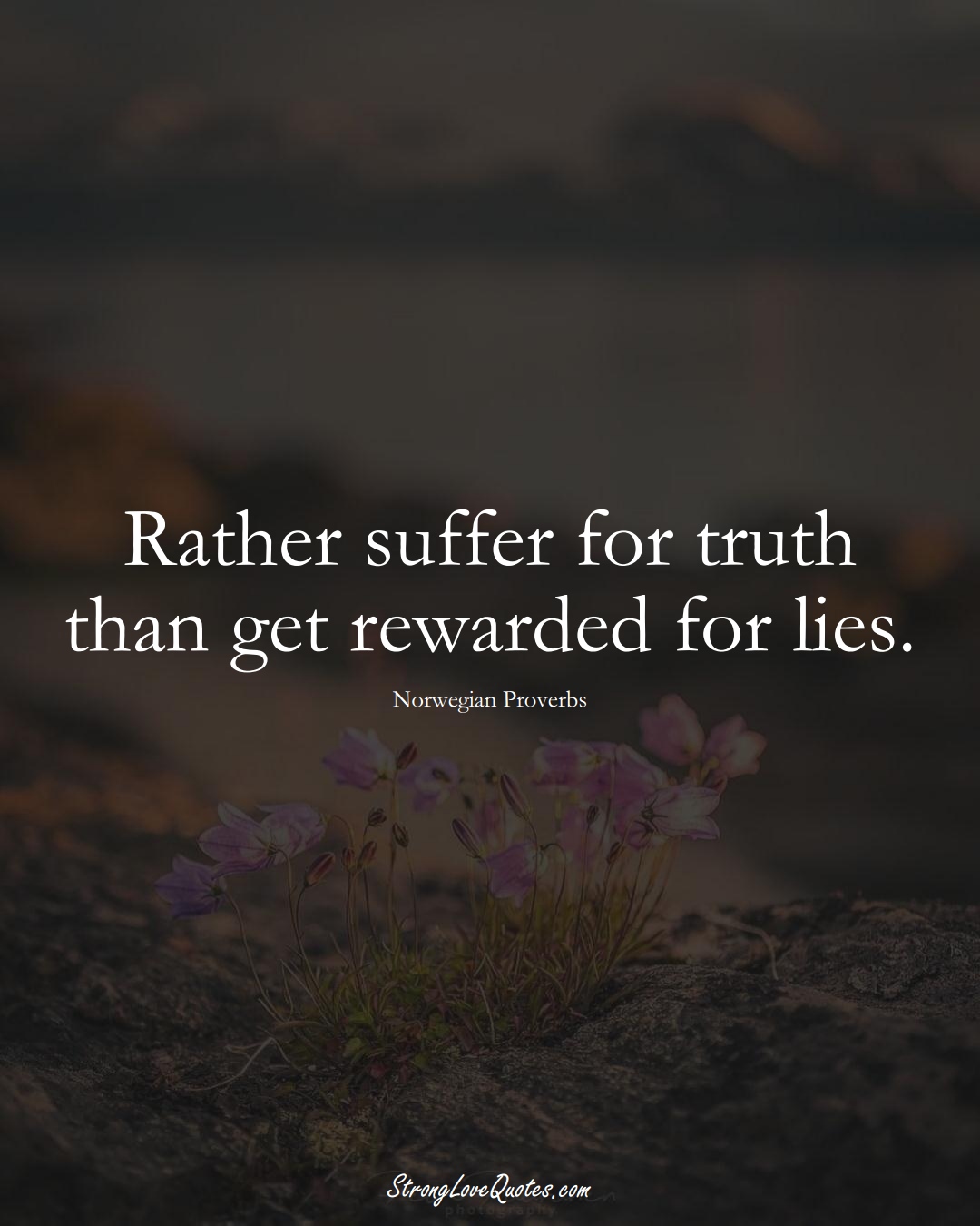 Rather suffer for truth than get rewarded for lies. (Norwegian Sayings);  #EuropeanSayings
