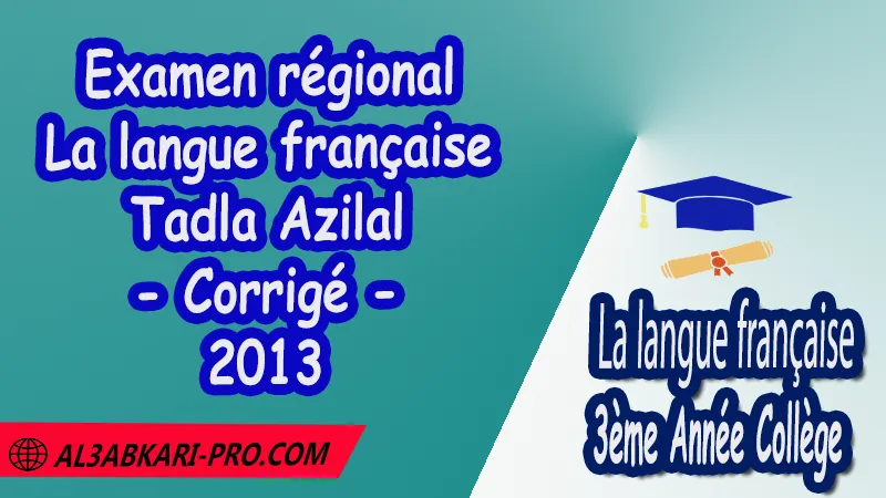 Examen régional en Français Tadla Azilal 2013 - Corrigé , Examen régional 3AC en Français , La langue française de 3 ème Année Collège 3AC , Sujet et Corrigé des examens normalises régionaux corrigés 3AC en Français , Examens régionaux corrigés 3ème Année du cycle Secondaire collégial , Examens Régionaux corrigés de La langue française , Examen régional corrigé de La langue française 3ème année collège , examen régional normalisé 3AC en Français , Examens régionaux de 3ème année collège La langue française , Examen régional La langue française 3ème année collège pdf , Examen régional 3ème année collège maroc , Examen régional de La langue française Sujet et Corrigé , Examen 3ème année collège maroc , Examen local de La langue française , Examen normalisé 3ème année collège français avec correction , examen régional français 3ème année collège PDF et Word