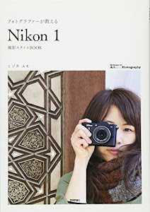 フォトグラファーが教える 「Nikon1」撮影スタイルBOOK (Books for Art and Photography)