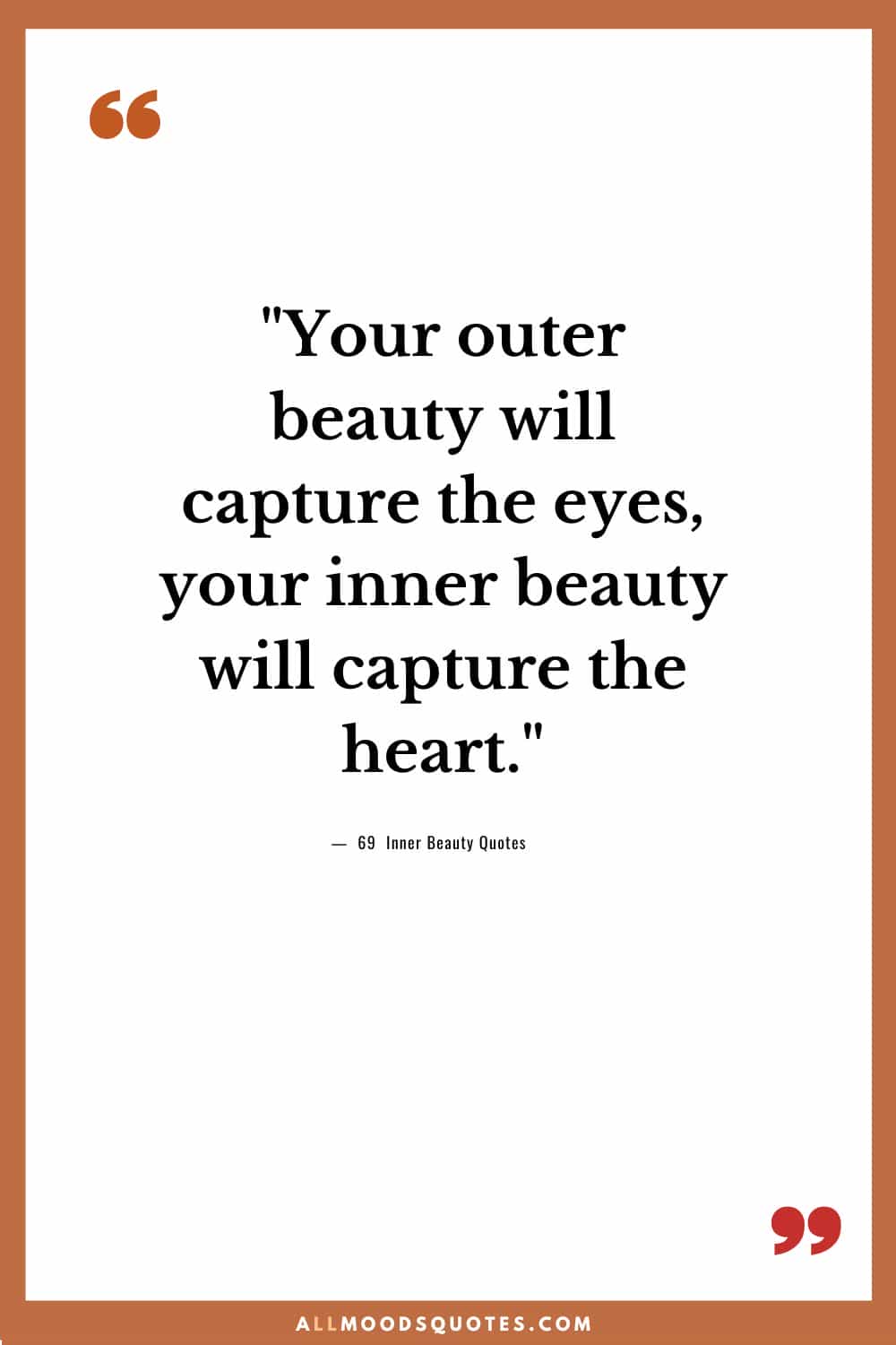 "Your outer beauty will capture the eyes, your inner beauty will capture the heart."