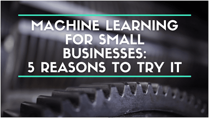 Machine Learning for Small Businesses: 5 Reasons to Try It