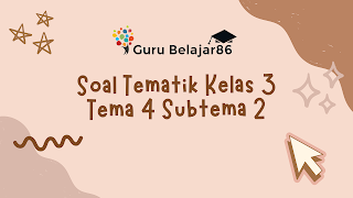 Soal Tematik Kelas 3 Tema 4 Subtema 2