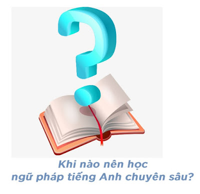  Khi nào nên học ngữ pháp tiếng Anh chuyên sâu?