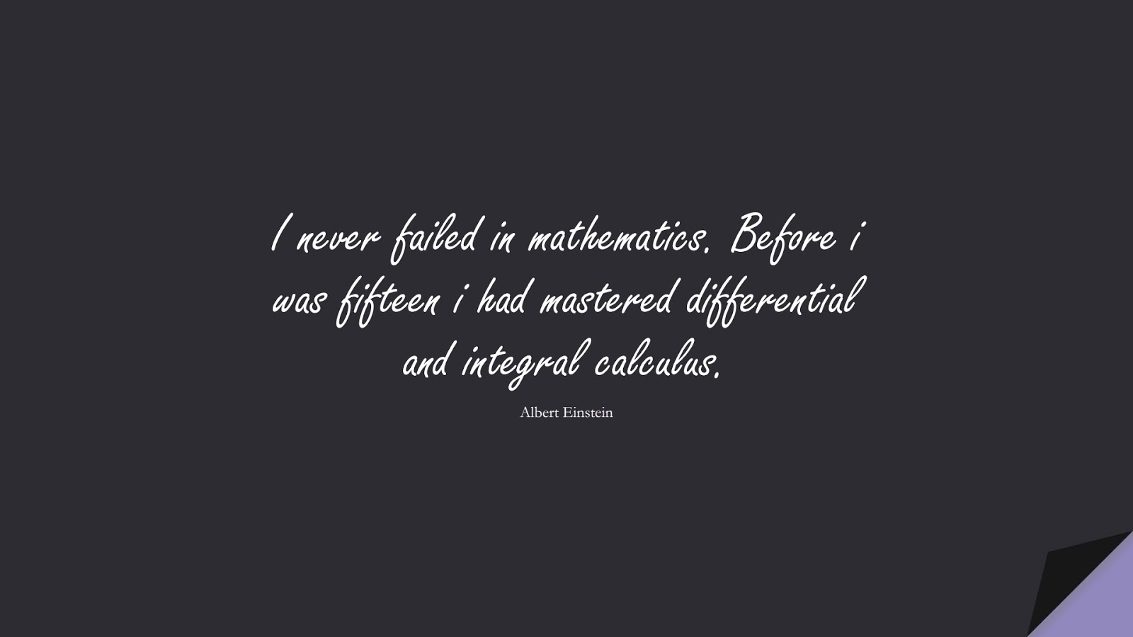 I never failed in mathematics. Before i was fifteen i had mastered differential and integral calculus. (Albert Einstein);  #AlbertEnsteinQuotes