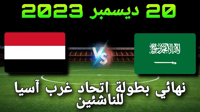 موعد مباراة السعودية واليمن اليوم في نهائي بطولة اتحاد غرب آسيا للناشئين 2023 والقنوات الناقلة