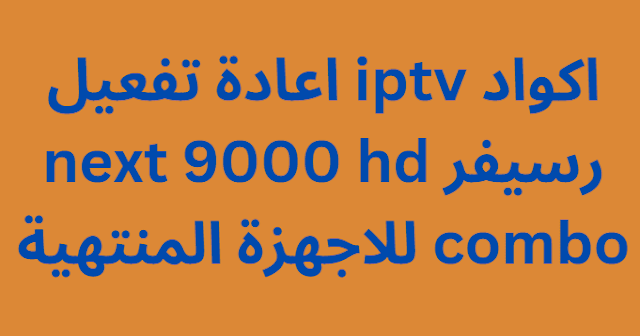 اكواد iptv اعادة تفعيل رسيفر next 9000 hd combo للاجهزة المنتهية