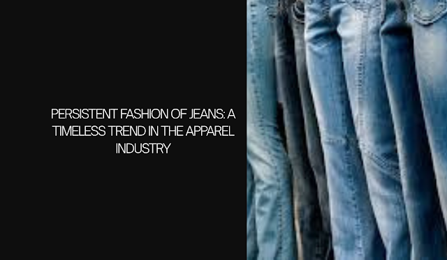 Persistent Fashion of Jeans: A Timeless Trend in the Apparel Industry