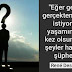 "Eğer gerçeği gerçekten bilmek istiyorsan,yaşamında bir kez olsun bütün şeyler hakkında şüphe et"