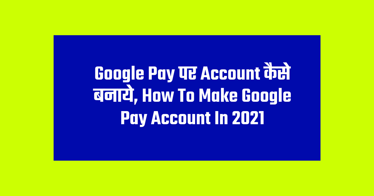 Google Pay पर Account कैसे बनाये, How To Make Google Pay Account In 2021