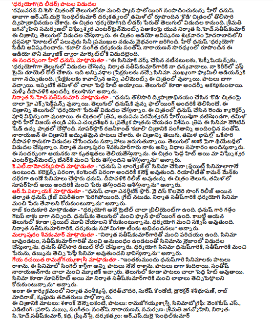  "Dharmayogi" (The Leader), the audio launch "Raghuvaran awards B.Tech film in Telugu make a good fan following in Tamil hero Dhanush directed by senthilkumar aresdurai up 'hits' have a double role in the film for the first time. The film 'dharmayogi "(The Leader) will be released in English under the name. Ms. jaganmohini presented under the banner of the young producer sihecsatiskumar vighnesvara Entertainment would release the film in Telugu. The audio innovation dasapalla Friday was a grand hotel in the midst of many film celebrities. The hero Dhanush 'dharmayogi' CD project. "Kabali" led by music director Santosh Narayanan, the audio was released by Sony Music. Speaking on the occasion, the hero Dhanush - 'who work in this film cast, teknisiyansku, "Thanks for all the satiskumargariki producer dharmayogiga English edition. First time in my career I did duyel roll. It's all kinds of cinema audience. Adiyanski particularly well, like family. The film has all the elements needed for the audience. The songs were well. Has already been a big hit in Tamil too. English also looked impressive. Meet all of Diwali again, '' he said. Sihecsatiskumar producer said - '' Double Dhanush made the first "hits" Expectations are very high up on the image. The following well-known English dhanuski. Telugu film 'dharmayogi''re released. Dhanush in the film, the two characters are done differently. Trisha in the film, Anupama Parameswaran while acting heroines, Tamil actor Vijay's father esecandrasekhar star is doing a special role. Trisha role in this film is a negative shade. Superstar Rajinikanth 'kabali "The music was provided by Santosh Narayanan songs for the film. The film in Telugu and Tamil languages ​​is planned to be released at a Diwali gift. More than 500 will be released in theaters in English. Malkapuram sivakumargaru producer offered me all kinds of cooperation. My thanks to represent him on this occasion. The film was a big hit and I hope to bring the good name of our vighnesvara Entertainment benarki said. Keeldamodarprasad said - '' Dhanush matter what language, the film is sinimalagane Strait. In terms of collections, will be connected to everyone in terms of content. Dhanush menku are films that are close to the Common Reality. Diwali, the film is being released in Telugu, Tamil superhit to everyone and I hope to bring a good name, "he said. Arpipatnayak said - '' the most energetic star Dhanush. After the release of the song why this kolaveri Dhanush increasing craze. Great actor. I want to get a good name satisgariki dharmayogi producer of the film, "he said. Kandukuri Raj said - '' dharmayogi title is quite brilliant. Dhanush's chin chiseled loved me. Dhanusku English is a good fan following. So he wants to do a movie in English even Strait. Dharmayogi would be a good success. Satiskumargariki producer, director, congratulations, including the rest of the team, "he said. Malkapuram Sivakumar said - '' producer satiskumargarito is a good introduction. Wellness cinema, the film had a very good relationship with satiskumargarito Nizam release. Dhanus the first being a double role. Dhanusgariki dharmayogi film, satisgariki good name, I think the money has caused the film to be, '' he said. Ramajogayyasastri songwriter said - '' dhanusgari previously written songs for movies. I wrote all the songs in the film, a single card. The songs come along well. Santosh narayanangaru gave very good music. The songs are also very big hit in English. The film also earned good profits satiskumargariki our producer, I want to be a superhit, "he said. The event producer Krishna, bharatcaudari, Suresh Kondeti, director sasibhusan, Raj madiraj, Krishna and others were present. Dialogues: Shashank vennelakanti, songs, ramajogayyasastri, Cinematography: S. Venkatesh., Editing: Prakash cloud, Music: Santosh Narayanan, offering: Mrs. jaganmohini, Producer: sihecsatiskumar, story, screenplay and direction: RS. Durai senthilkumar