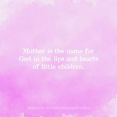Mother is the name for god in the lips and hearts of little children.