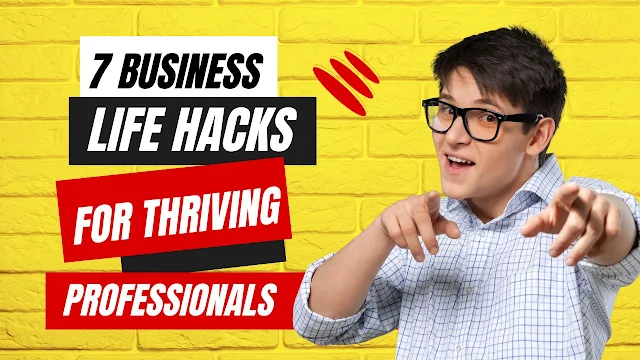 7 Business Life Hacks for Thriving Professionals