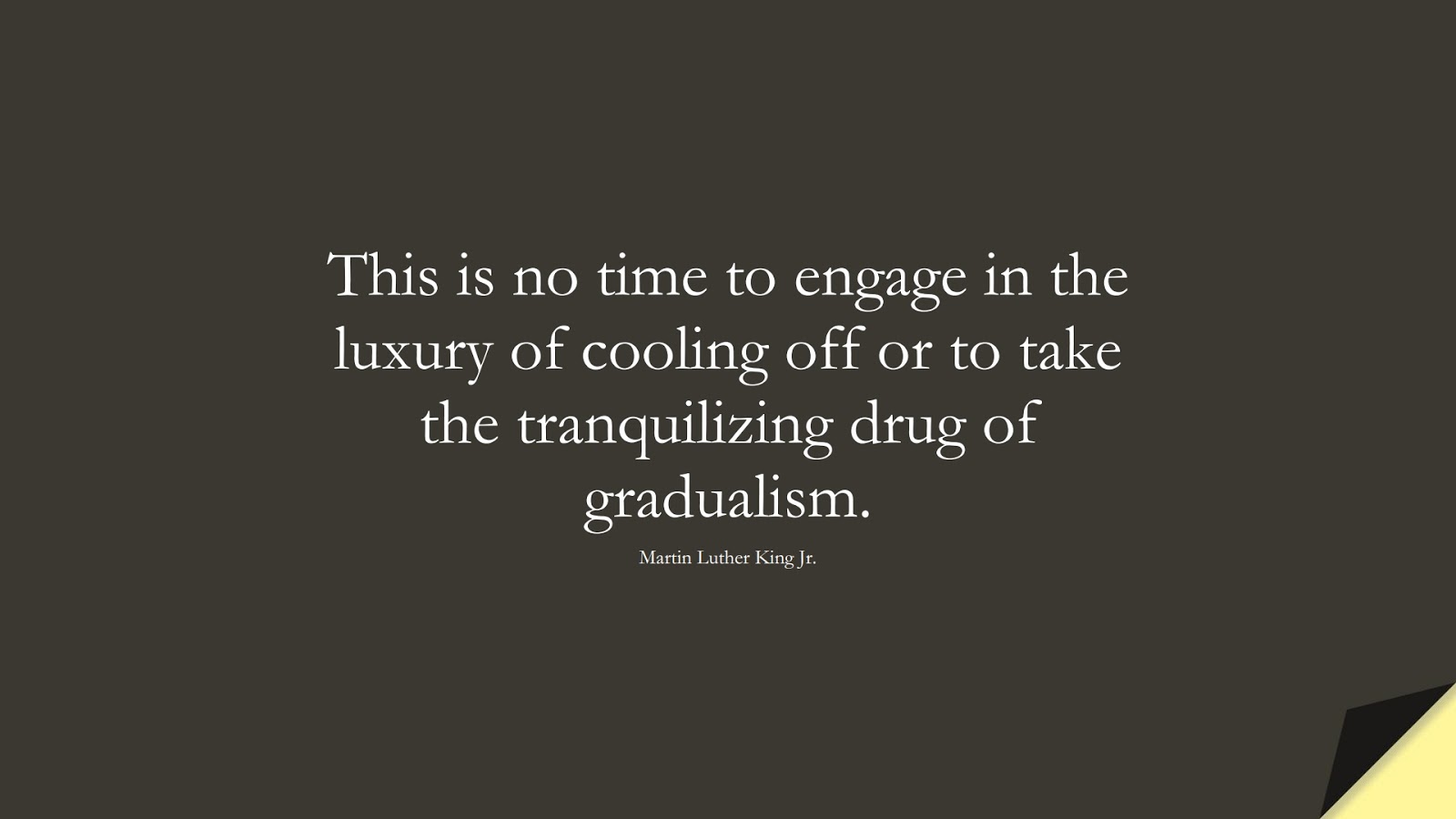 This is no time to engage in the luxury of cooling off or to take the tranquilizing drug of gradualism. (Martin Luther King Jr.);  #MartinLutherKingJrQuotes