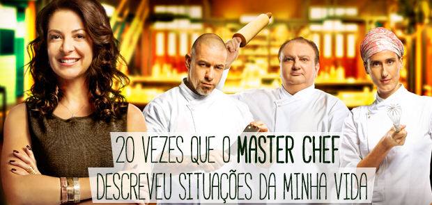 20 Vezes que o Master Chef descreveu situações da minha vida