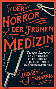 Der Horror der frühen Medizin: Joseph Listers Kampf gegen Kurpfuscher, Quacksalber & Knochenklempner (suhrkamp taschenbuch)