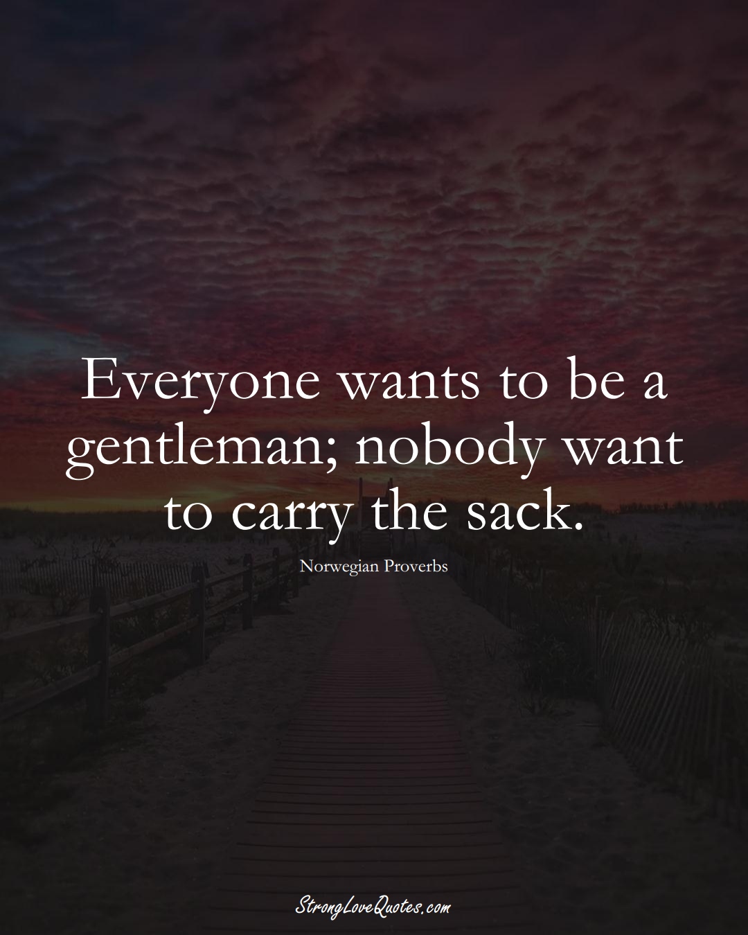 Everyone wants to be a gentleman; nobody want to carry the sack. (Norwegian Sayings);  #EuropeanSayings