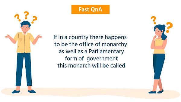 If in a country there happens to be the office of monarchy as well as a Parliamentary form of  government this monarch will be called