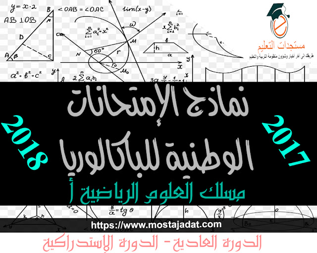 الامتحانات الوطنية للبكالوريا مسلك العلوم الرياضية (أ) لسنتي 2017 و2018 مع التصحيح الدورة العادية و الدورة الاستدراكية، مرفوقة بعناصر الإجابة والتنقيط.