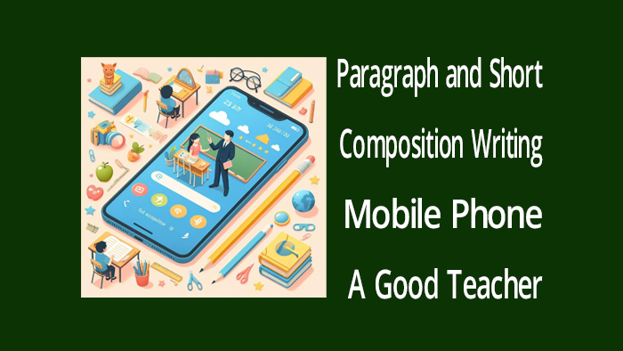 Paragraph and Short Composition Mobile Phone, A Good Teacher, My Class Teacher,
