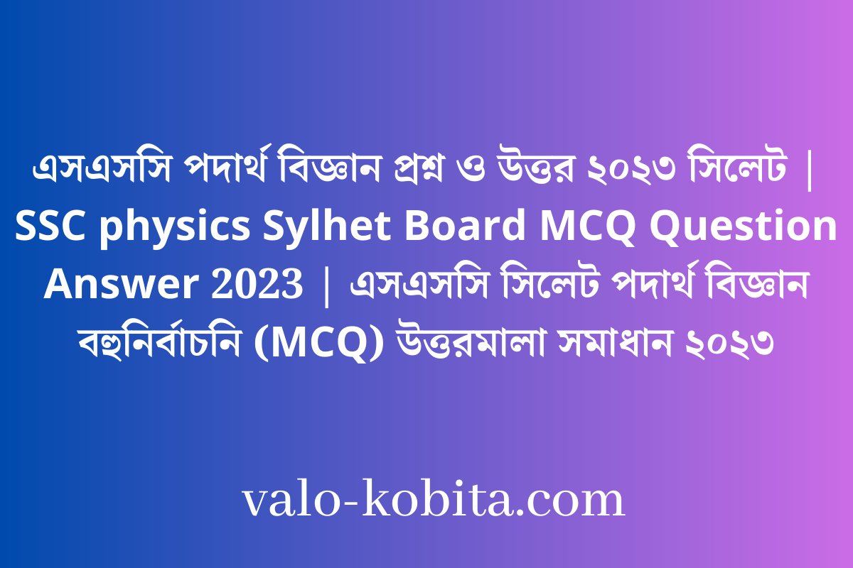 এসএসসি পদার্থ বিজ্ঞান প্রশ্ন ও উত্তর ২০২৩ সিলেট | SSC physics Sylhet Board MCQ Question Answer 2023 | এসএসসি সিলেট পদার্থ বিজ্ঞান বহুনির্বাচনি (MCQ) উত্তরমালা সমাধান ২০২৩