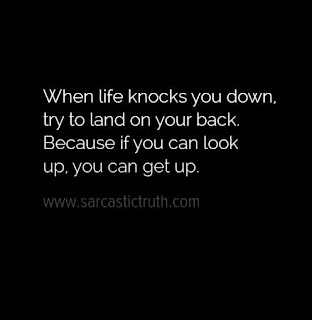 When life knocks you down, try to land on your back. Because if you can look up, you can get up