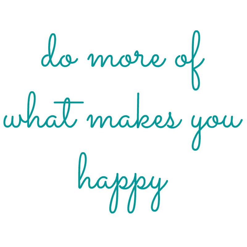 Do more of what makes you happy