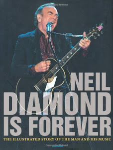 Neil Diamond Is Forever: The Illustrated Story of the Man and His Music