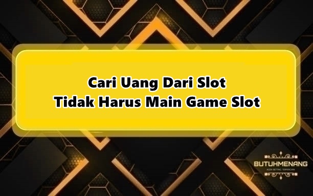 Cari Uang Dari Slot Tidak Harus Main Game Slot