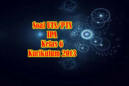 ✔ Soal Uts/Pts Ipa Kelas 6 Kurikulum 2013 Semester 2