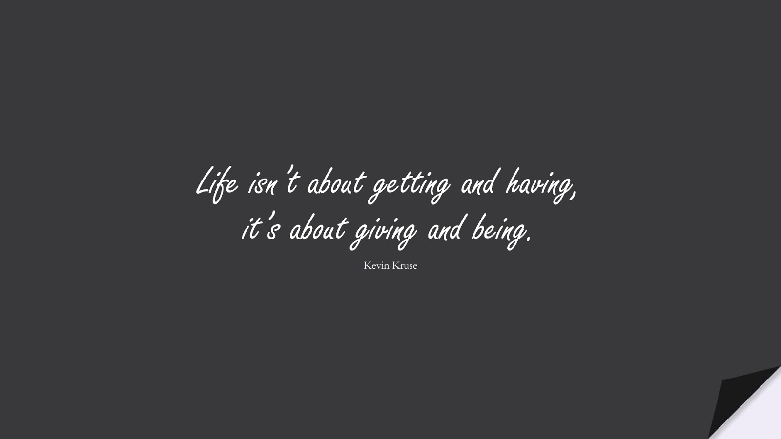 Life isn’t about getting and having, it’s about giving and being. (Kevin Kruse);  #ShortQuotes