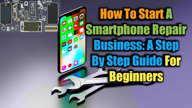 How to Start a Smartphone Repair Business: A Step by Step Guide for Beginners