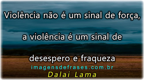 Violência não é um sinal de força, a violência é um sinal de desespero e fraqueza