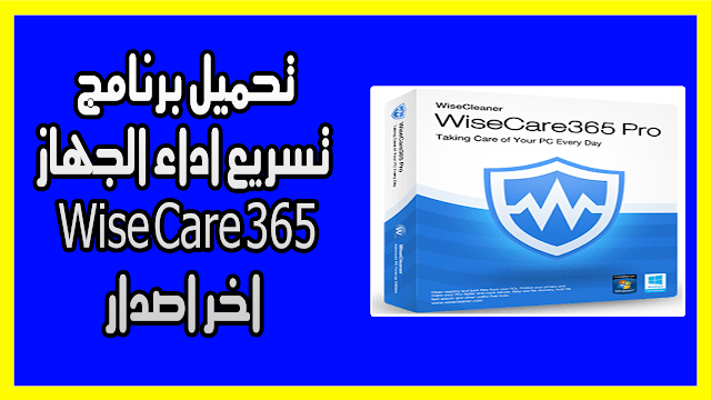 تحميل برنامج تسريع اداء الجهاز Wise Care 365 اخر اصدار