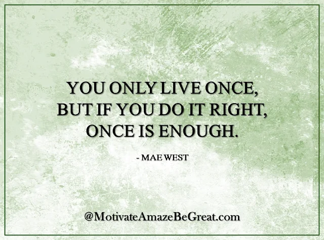Inspirational Quotes About Life: "You only live once, but if you do it right, once is enough." - Mae West