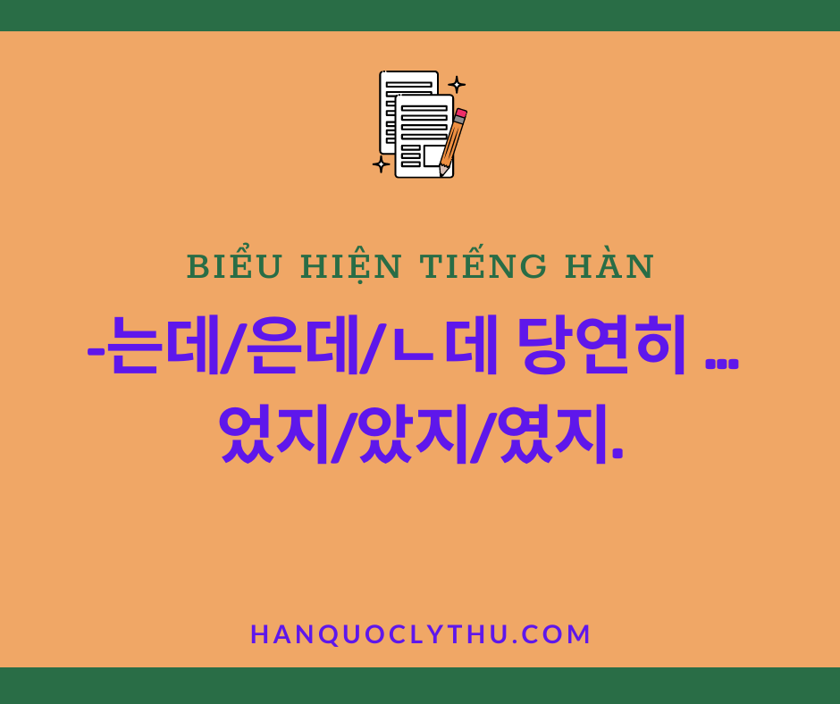 Biểu hiện 는데/은데/ㄴ데 당연히 ... 었지/았지/였지.