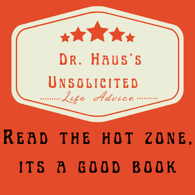 Dr. Haus's Unsolicited Life Advice:  Read the hot zone, its a good book