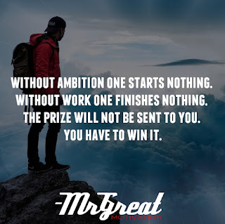 Without ambition one starts nothing. Without work one finishes nothing. The prize will not be sent to you. You have to win it.  -Ralph W. Emerson