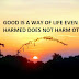 GOOD IS A WAY OF LIFE EVEN WHEN HARMED DOES NOT HARM OTHERS.