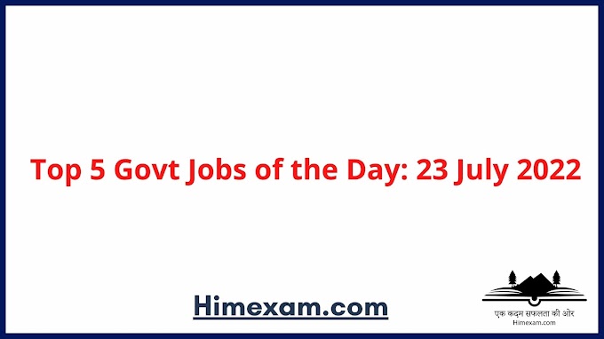  Top 5 Govt Jobs of the Day: 23 July 2022