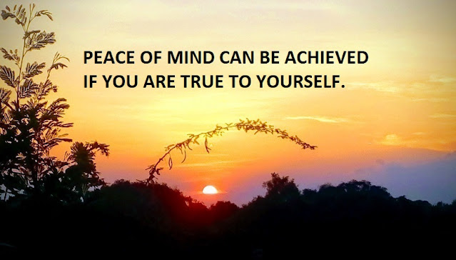 PEACE OF MIND CAN BE ACHIEVED IF YOU ARE TRUE TO YOURSELF.