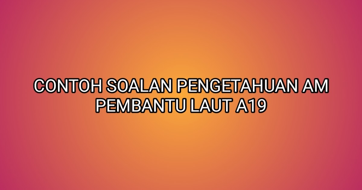 Contoh Soalan Pengetahuan Am Pembantu Laut 2019 - SUMBER 