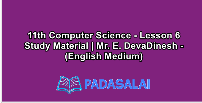11th Computer Science - Lesson 6 Study Material | Mr. E. DevaDinesh - (English Medium)