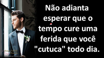 Não adianta esperar que o tempo cure uma ferida que você "cutuca" todo dia.