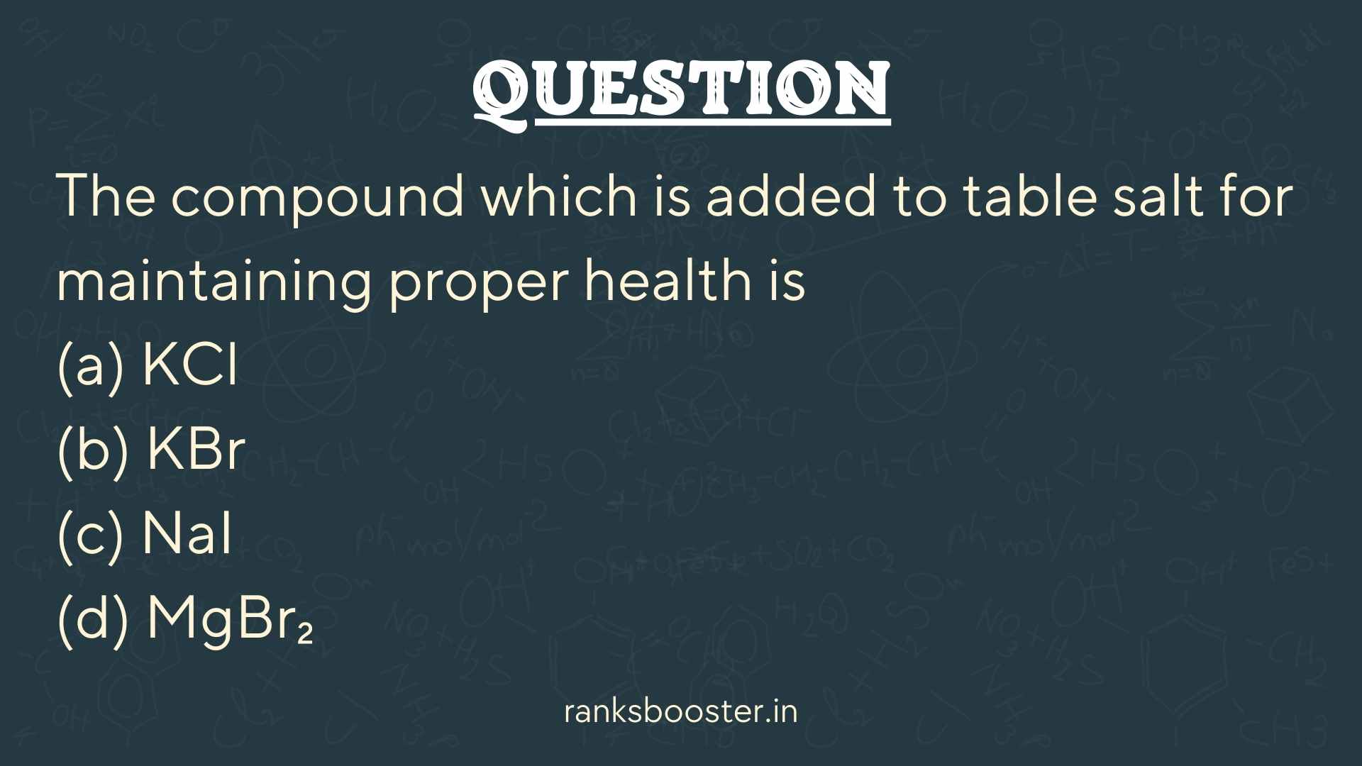 Question: The compound which is added to table salt for maintaining proper health is (a) KCl (b) KBr (c) NaI (d) MgBr₂