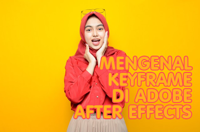 Pemanfaatan Keyframe di Adobe After Effects: Mengoptimalkan Animasi dalam Video