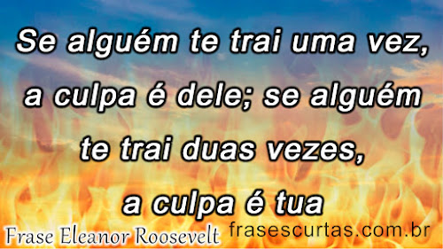 Se alguém te trai uma vez, a culpa é dele; se alguém te trai duas vezes, a culpa é tua