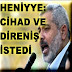 HENİYYE:CİHAD VE DİRENİŞ İSTEDİ