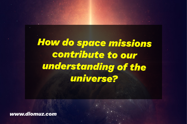 How do space missions contribute to our understanding of the universe?