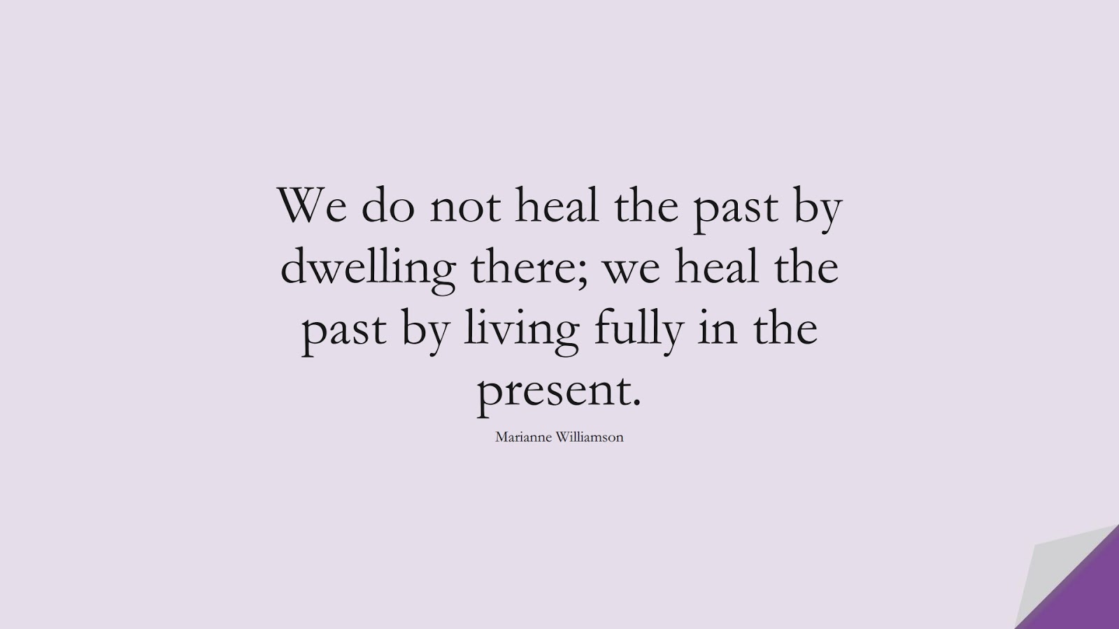 We do not heal the past by dwelling there; we heal the past by living fully in the present. (Marianne Williamson);  #StressQuotes